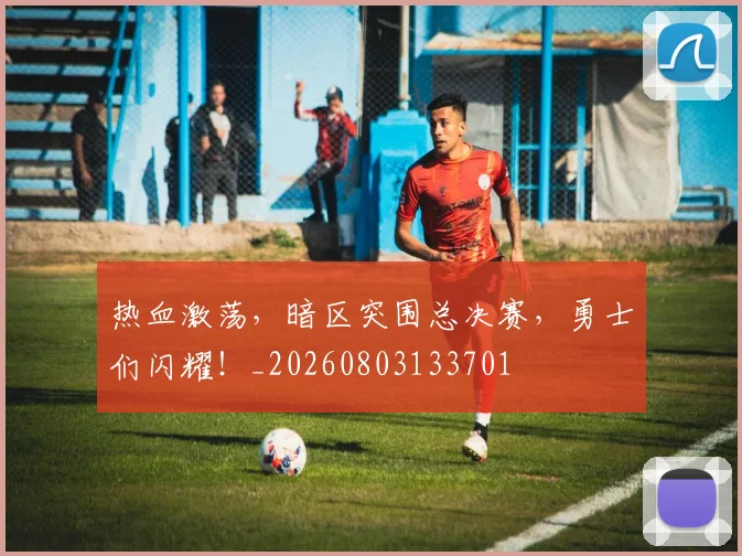 热血激荡,暗区突围总决赛,勇士们闪耀!_20260803133701