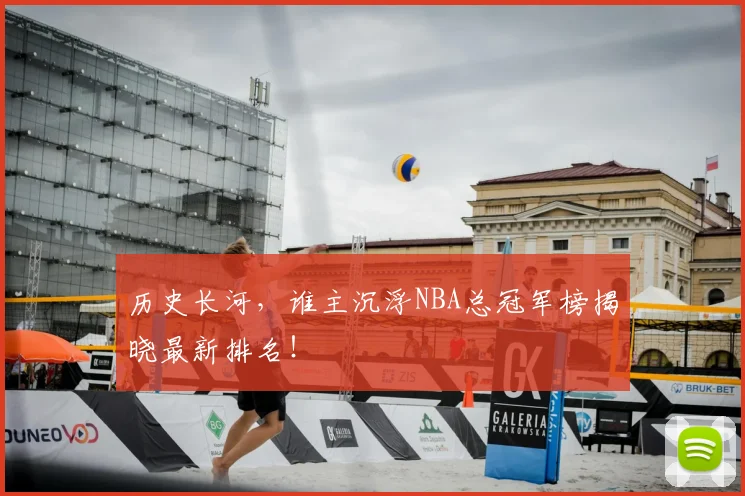 历史长河,谁主沉浮NBA总冠军榜揭晓最新排名!