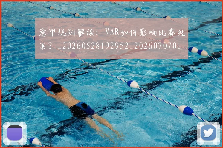 意甲规则解读:VAR如何影响比赛结果?_20260528192952_20260707012722_20260723180550