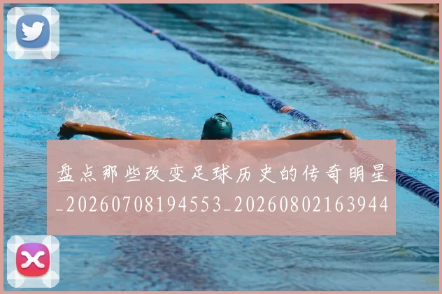 盘点那些改变足球历史的传奇明星_20260708194553_20260802163944