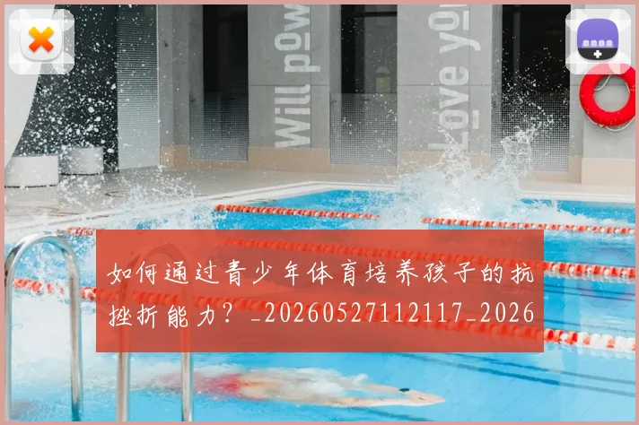 如何通过青少年体育培养孩子的抗挫折能力？_20260527112117_20260703231101