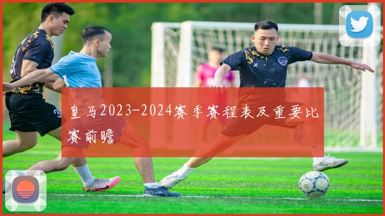 皇马2023-2024赛季赛程表及重要比赛前瞻