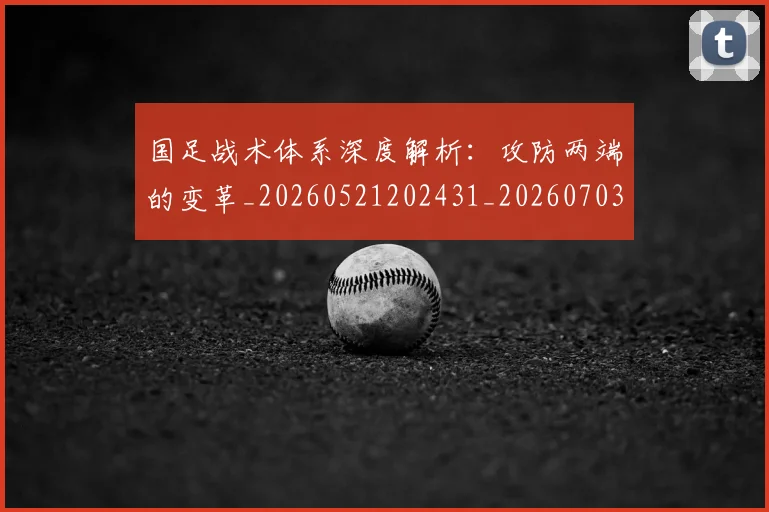 国足战术体系深度解析：攻防两端的变革_20260521202431_20260703223526