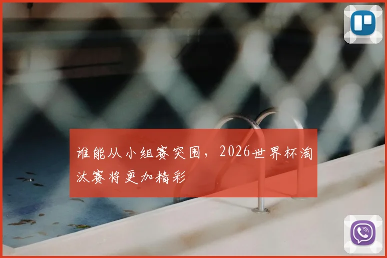 谁能从小组赛突围，2026世界杯淘汰赛将更加精彩