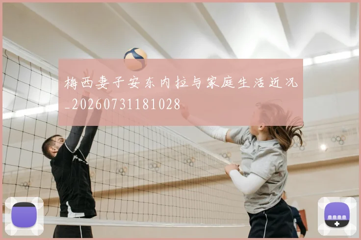 梅西妻子安东内拉与家庭生活近况_20260731181028