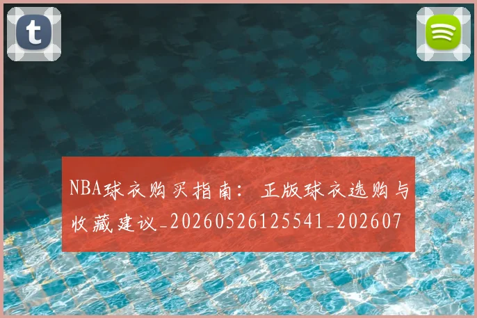 NBA球衣购买指南：正版球衣选购与收藏建议_20260526125541_20260714213937