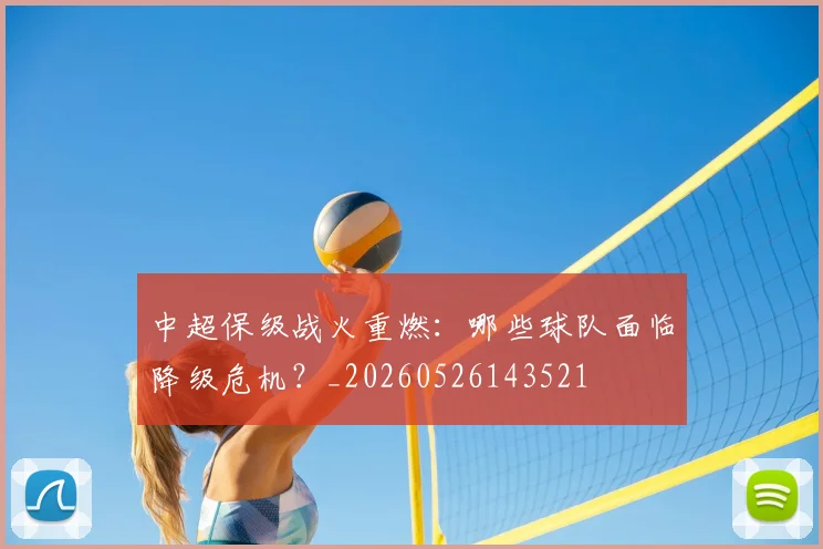 中超保级战火重燃：哪些球队面临降级危机？_20260526143521