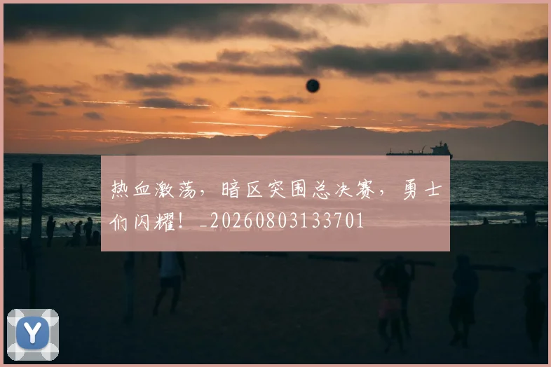 热血激荡，暗区突围总决赛，勇士们闪耀！_20260803133701