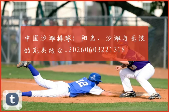 中国沙滩排球:阳光、沙滩与竞技的完美结合_20260603221318