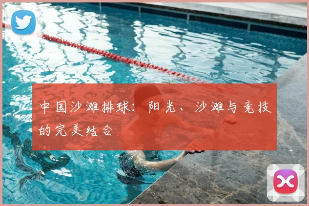 中国沙滩排球:阳光、沙滩与竞技的完美结合