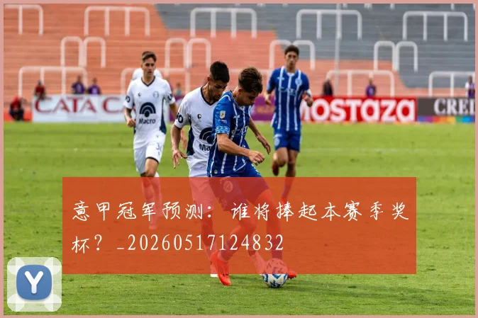 意甲冠军预测：谁将捧起本赛季奖杯？_20260517124832