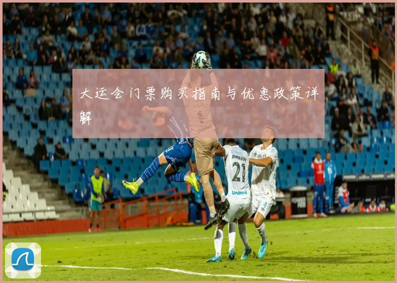 大运会门票购买指南与优惠政策详解