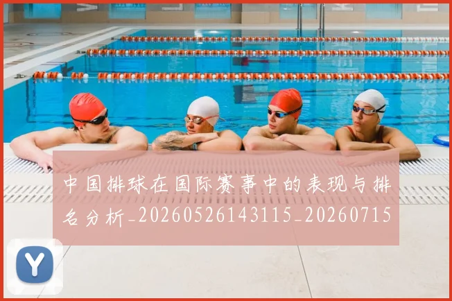 中国排球在国际赛事中的表现与排名分析_20260526143115_20260715194533