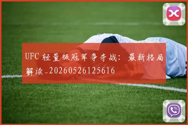 UFC 轻量级冠军争夺战:最新格局解读_20260526125616