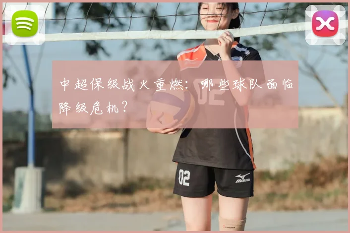 中超保级战火重燃：哪些球队面临降级危机？