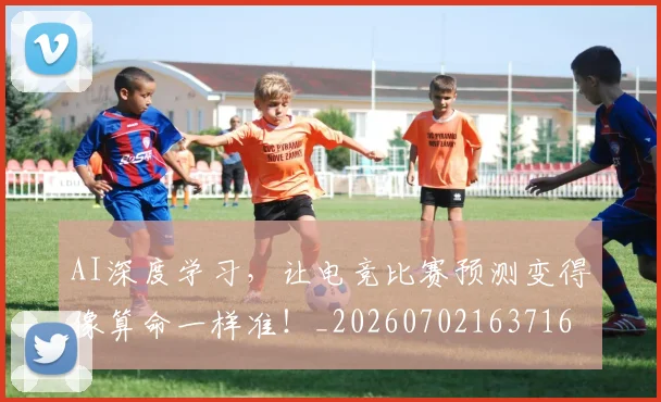 AI深度学习，让电竞比赛预测变得像算命一样准！_20260702163716