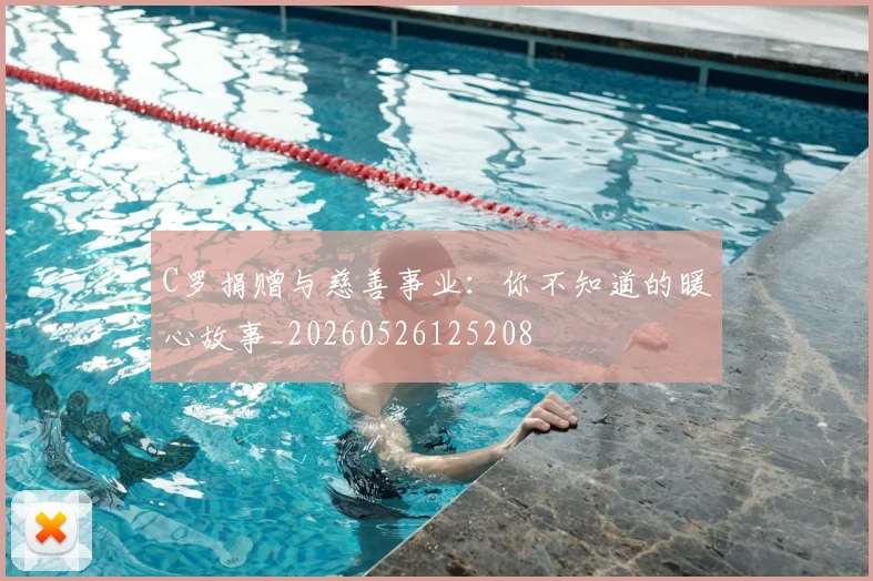 C罗捐赠与慈善事业：你不知道的暖心故事_20260526125208