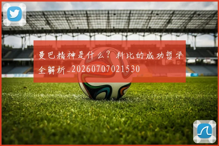 曼巴精神是什么？科比的成功哲学全解析_20260707021530