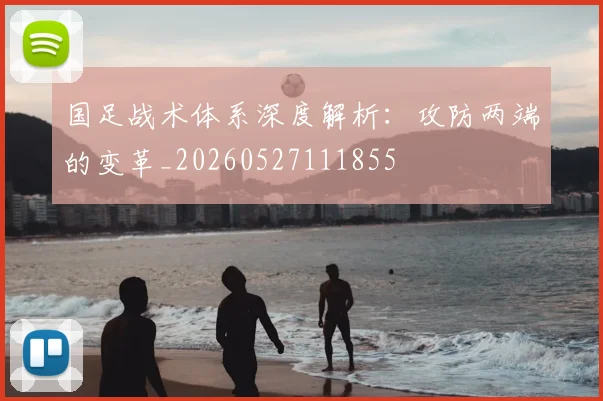 国足战术体系深度解析：攻防两端的变革_20260527111855