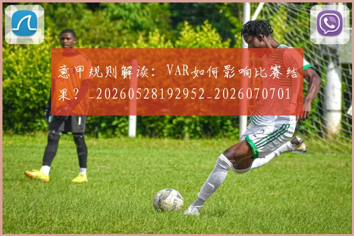 意甲规则解读：VAR如何影响比赛结果？_20260528192952_20260707012722