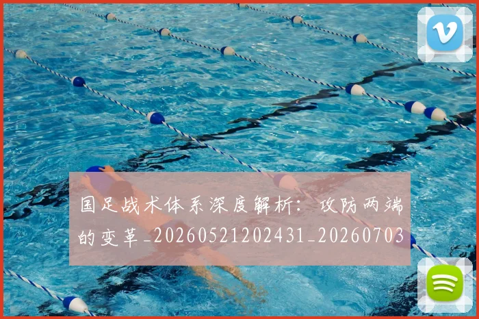 国足战术体系深度解析:攻防两端的变革_20260521202431_20260703223526