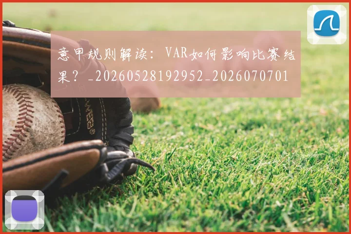 意甲规则解读：VAR如何影响比赛结果？_20260528192952_20260707012722