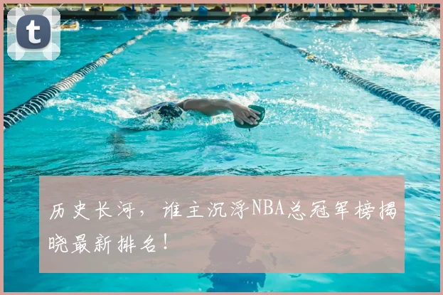 历史长河，谁主沉浮NBA总冠军榜揭晓最新排名！