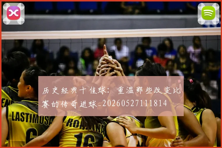 历史经典十佳球:重温那些改变比赛的传奇进球_20260527111814