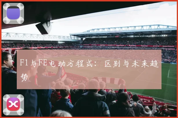F1与FE电动方程式：区别与未来趋势