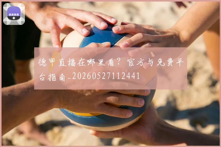 德甲直播在哪里看？官方与免费平台指南_20260527112441