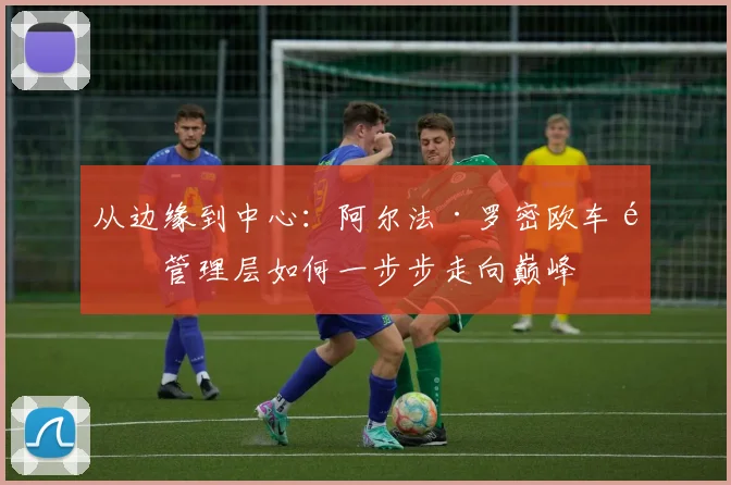 从边缘到中心：阿尔法·罗密欧车队管理层如何一步步走向巅峰