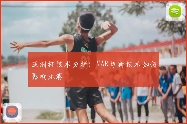 亚洲杯技术分析:VAR与新技术如何影响比赛