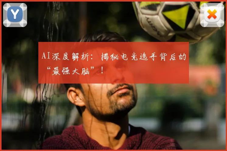 AI深度解析:揭秘电竞选手背后的“最强大脑”!