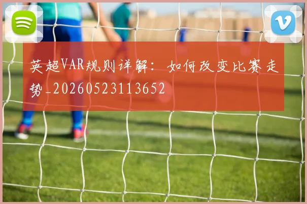 英超VAR规则详解：如何改变比赛走势_20260523113652
