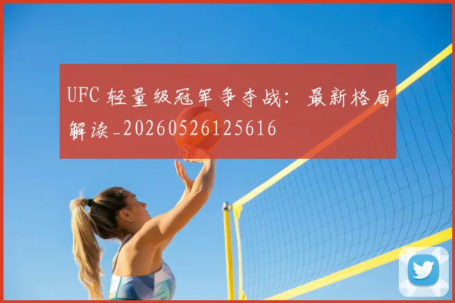 UFC 轻量级冠军争夺战：最新格局解读_20260526125616