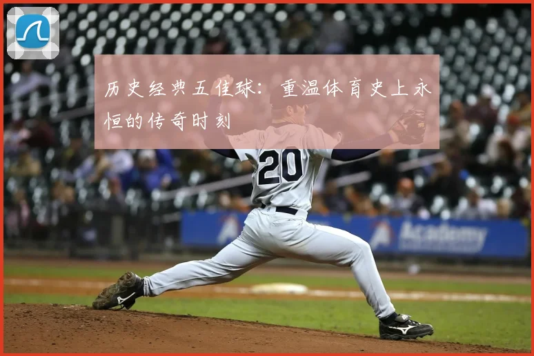 历史经典五佳球：重温体育史上永恒的传奇时刻