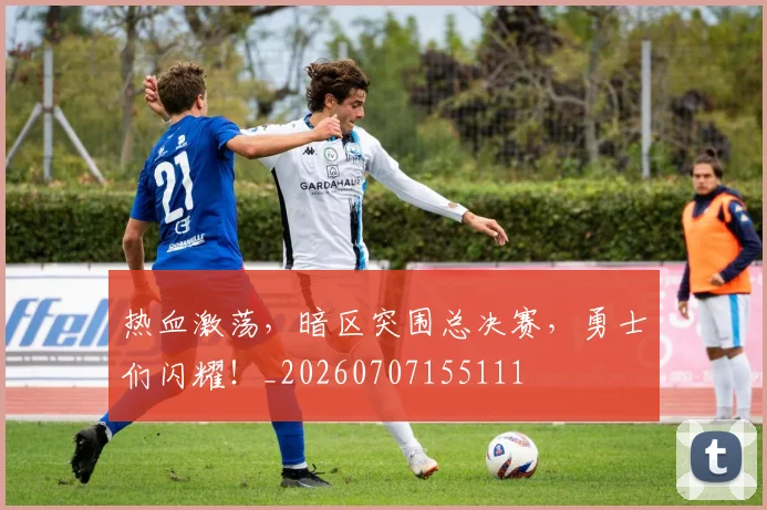 热血激荡,暗区突围总决赛,勇士们闪耀!_20260707155111