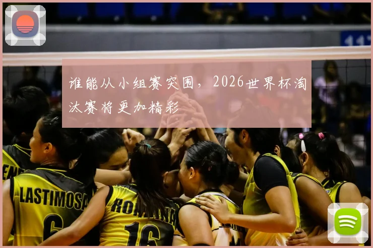谁能从小组赛突围，2026世界杯淘汰赛将更加精彩