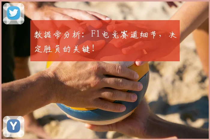 数据帝分析：F1电竞赛道细节，决定胜负的关键！