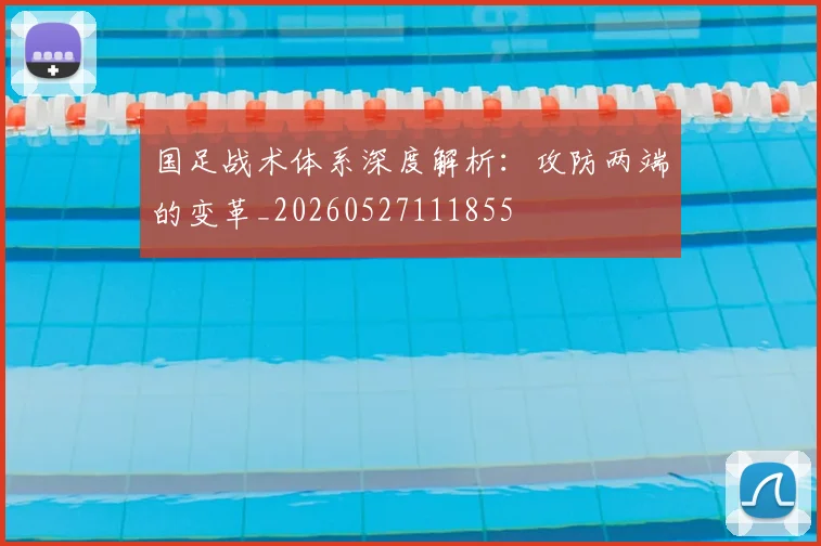 国足战术体系深度解析:攻防两端的变革_20260527111855