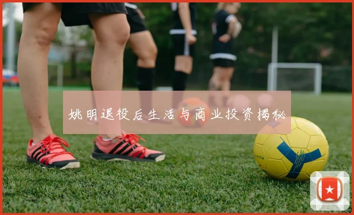 姚明退役后生活与商业投资揭秘