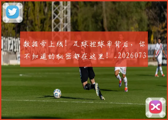 数据帝上线！足球控球率背后，你不知道的秘密都在这里！_20260731165630