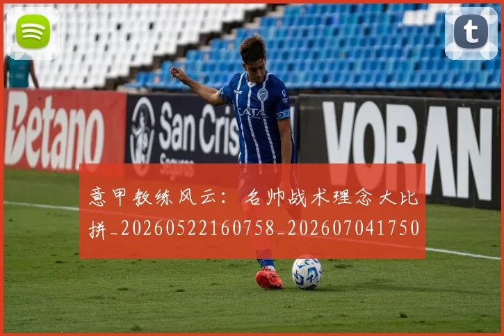 意甲教练风云：名帅战术理念大比拼_20260522160758_20260704175022