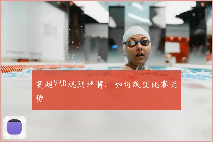 英超VAR规则详解：如何改变比赛走势