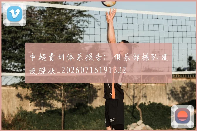 中超青训体系报告:俱乐部梯队建设现状_20260716191332