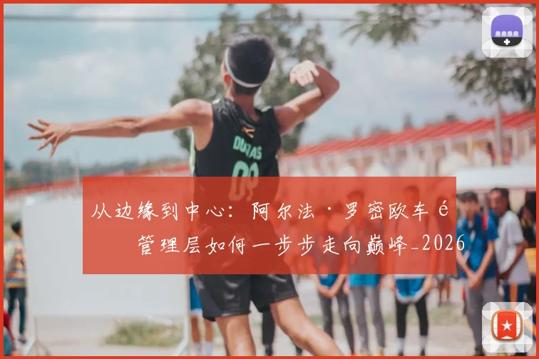 从边缘到中心：阿尔法·罗密欧车队管理层如何一步步走向巅峰_20260704165204