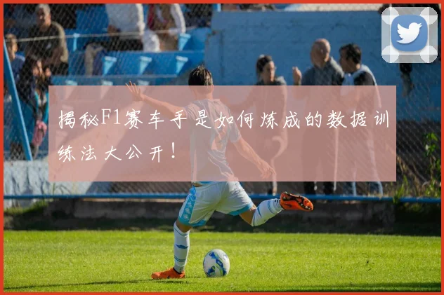 揭秘F1赛车手是如何炼成的数据训练法大公开!