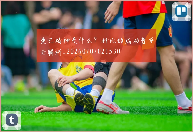 曼巴精神是什么?科比的成功哲学全解析_20260707021530