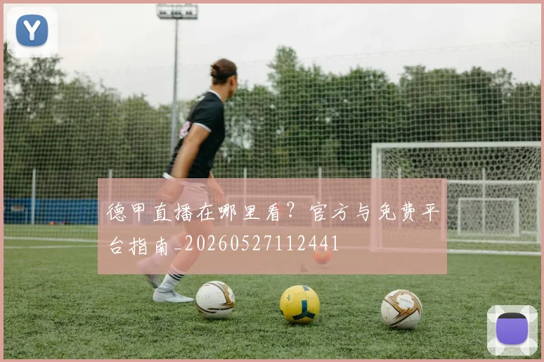德甲直播在哪里看？官方与免费平台指南_20260527112441