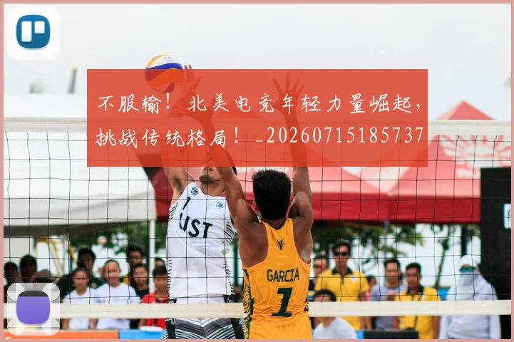 不服输!北美电竞年轻力量崛起,挑战传统格局!_20260715185737